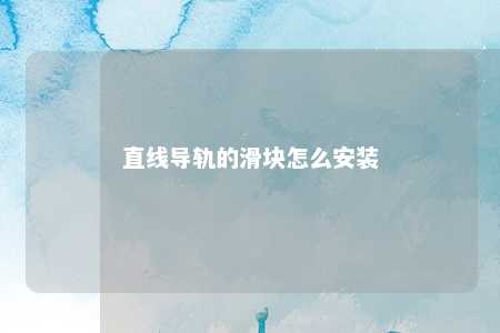 直线导轨的滑块怎么安装 
